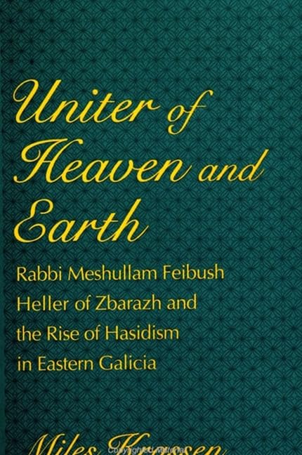 Uniter of Heaven and Earth: Rabbi Meshullam Feibush Heller of Zbarazh and the Rise of Hasidism in Eastern Galicia (Suny Series in Judaica) Philosophy