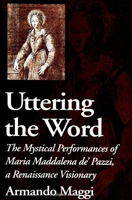 Uttering the Word: The Mystical Performances of Maria Maddalena De' Pazzi, a Renaissance Visionary Politics & Society