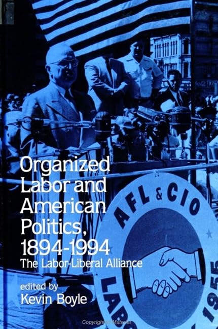 Organized Labor and American Politics, 1894-1994: The Labor-Liberal Alliance (Suny Series in American Labor History) Business, Finance & Career