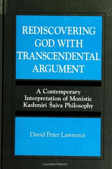 Rediscovering God with Transcendental Argument: A Contemporary Interpretation of Monistic Kashmiri Saiva Philosophy (S U N Y SERIES, TOWARD A COMPARATIVE PHILOSOPHY OF RELIGIONS) Philosophy