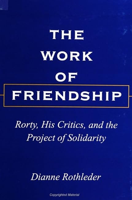 The Work of Friendship: Rorty, His Critics, and the Project of Solidarity (S U N Y SERIES IN THE PHILOSOPHY OF THE SOCIAL SCIENCES) Philosophy