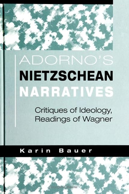Adorno's Nietzschean Narratives: Critiques of Ideology, Readings of Wagner Philosophy