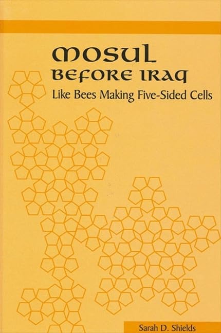 Mosul Before Iraq: Like Bees Making Five-Sided Cells (S U N Y SERIES IN THE SOCIAL AND ECONOMIC HISTORY OF THE MIDDLE EAST) Social Sciences