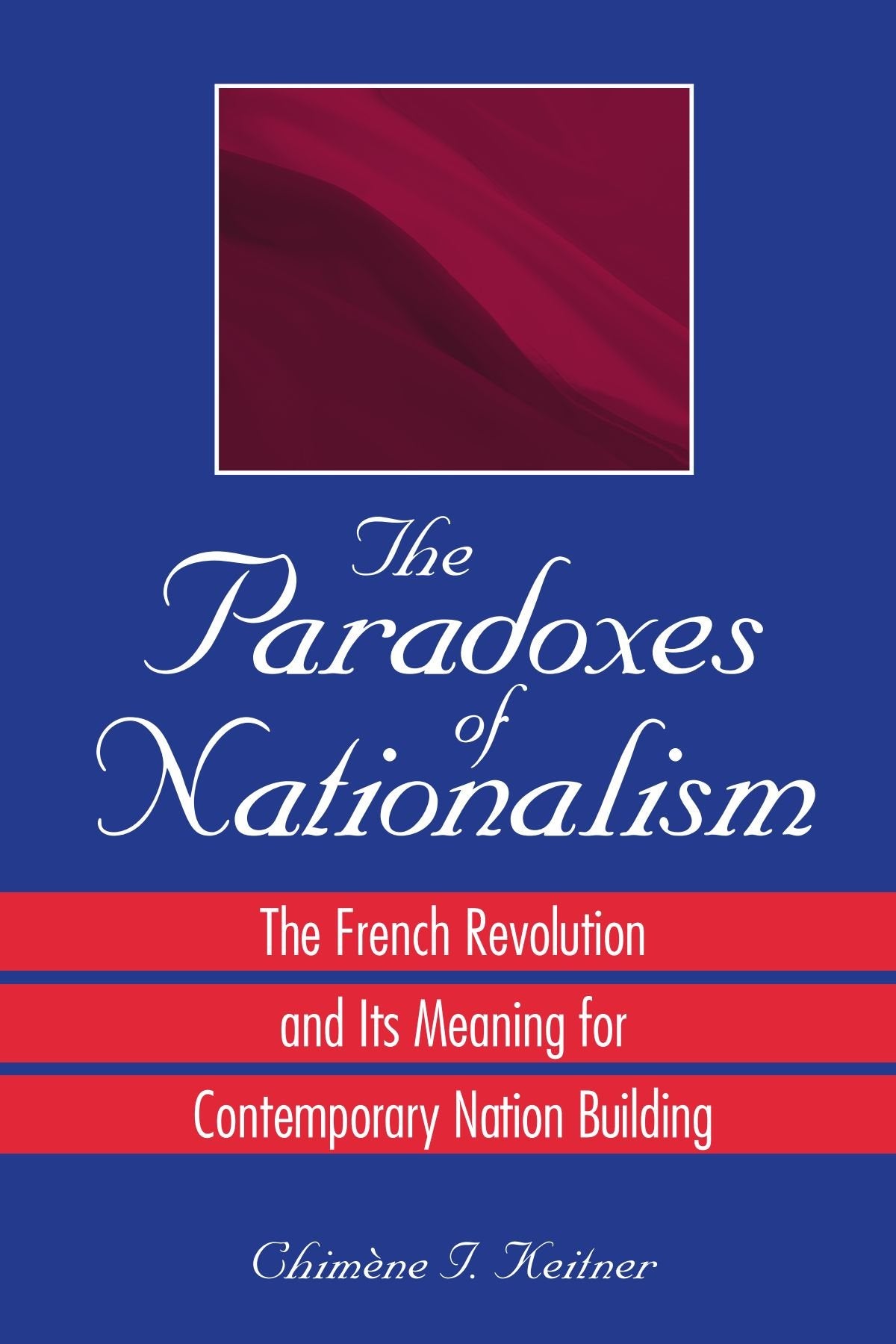 The Paradoxes of Nationalism: The French Revolution and Its Meaning for Contemporary Nation Building (S U N Y Series in National Identities.) book