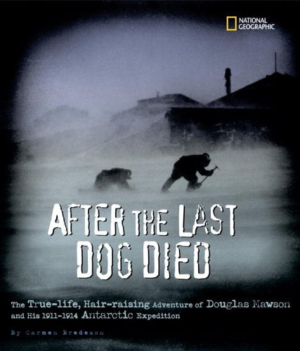 After the Last Dog Died: The True-Life, Hair-Raising Adventure of Douglas Mawson and His 1912-1914 Antarctic Expedition Non-fiction
