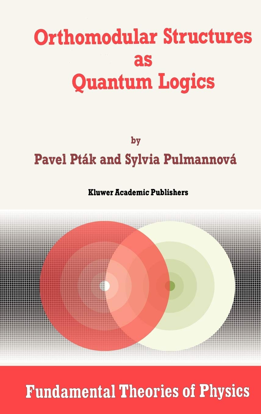 Orthomodular Structures as Quantum Logics: Intrinsic Properties, State Space and Probabilistic Topics (Fundamental Theories of Physics, 44, Band 44) Mathematics