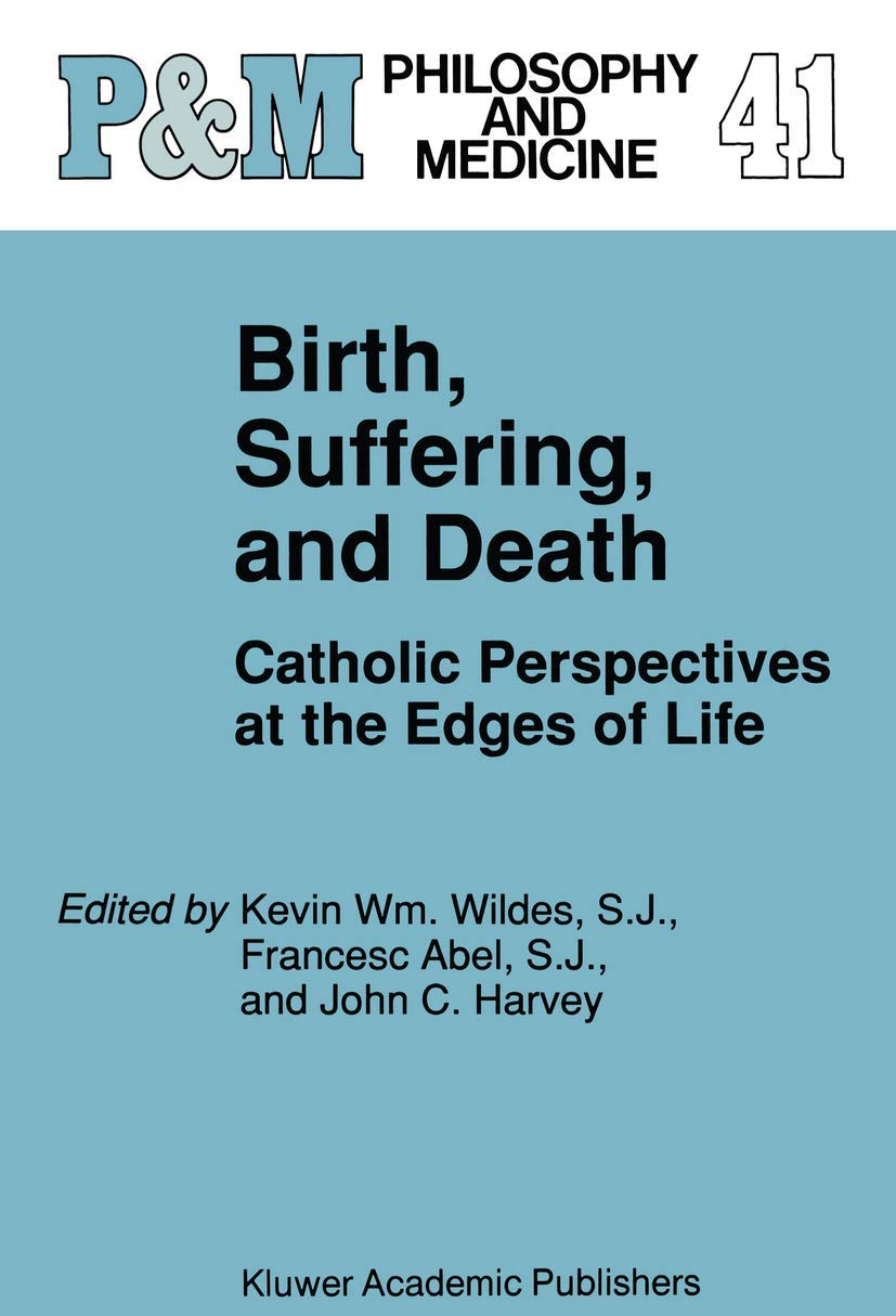 Birth, Suffering, and Death: Catholic Perspectives at the Edges of Life (Philosophy and Medicine) Medicine