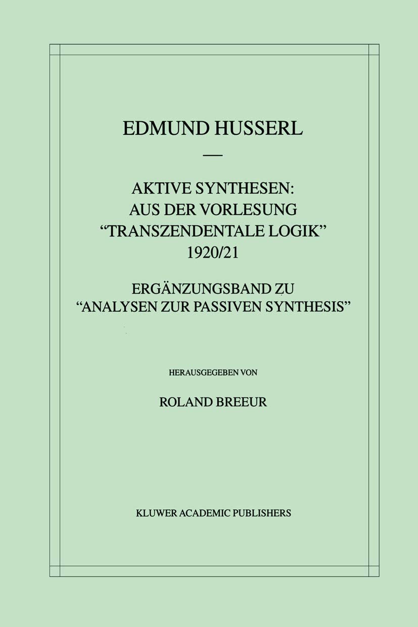 Aktive Synthesen: Aus der Vorlesung "Transzendentale Logik" 1920/21: Ergänzungsband zu “Analysen zur passiven Synthesis” (Husserliana: Edmund Husserl – Gesammelte Werke, 31, Band 31) Philosophy