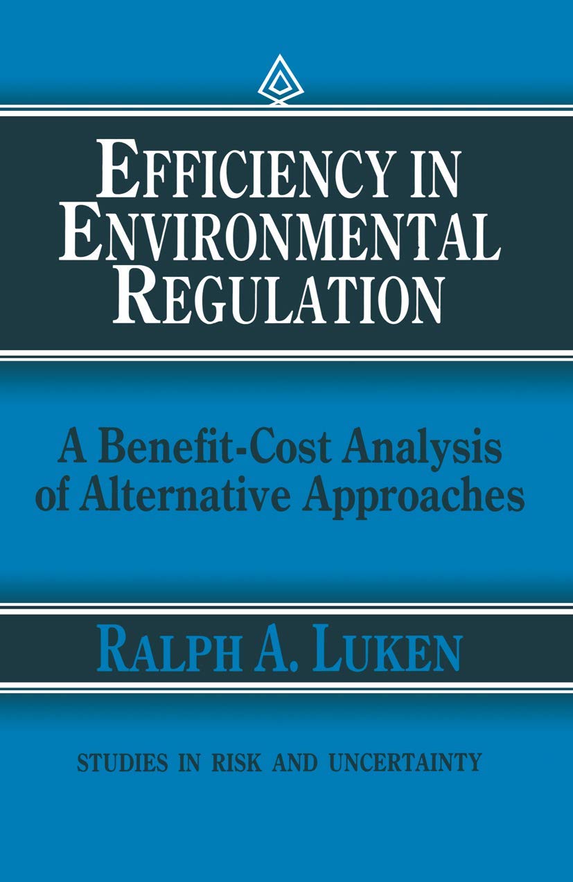Efficiency in Environmental Regulation: A Benefit-Cost Analysis of Alternative Approaches (Studies in Risk and Uncertainty, 1) Law