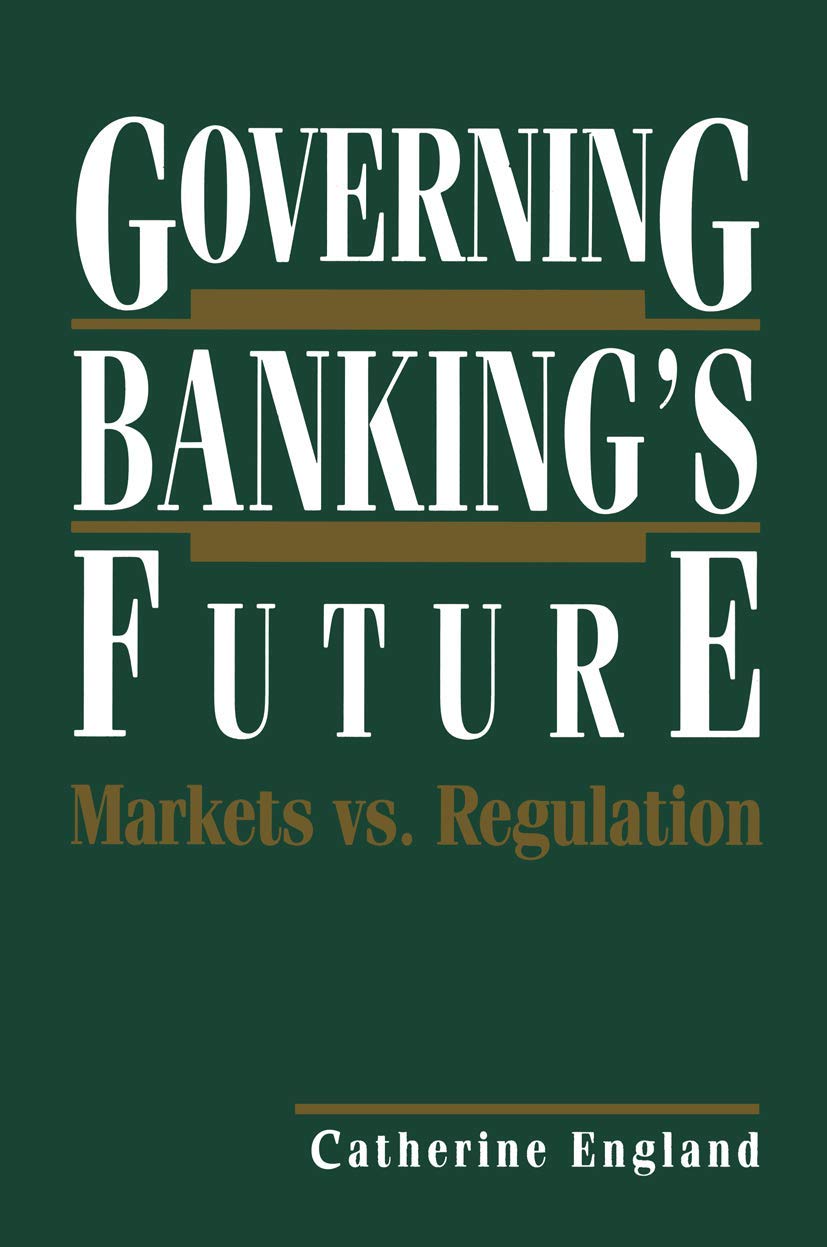 Governing Banking’s Future: Markets vs. Regulation (Innovations in Financial Markets and Institutions) Business & Technology