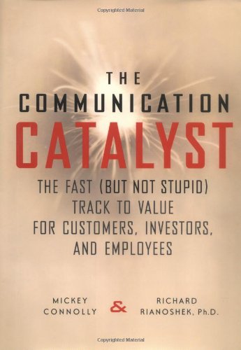 The Communication Catalyst: Fast (but Not Stupid) Track to Value for Customers, Investors, Employees Business, Finance & Career