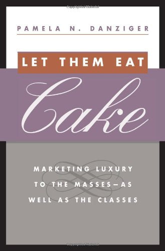 Let Them Eat Cake: Marketing Luxury to the Masses - As well as the Classes Business, Finance & Career