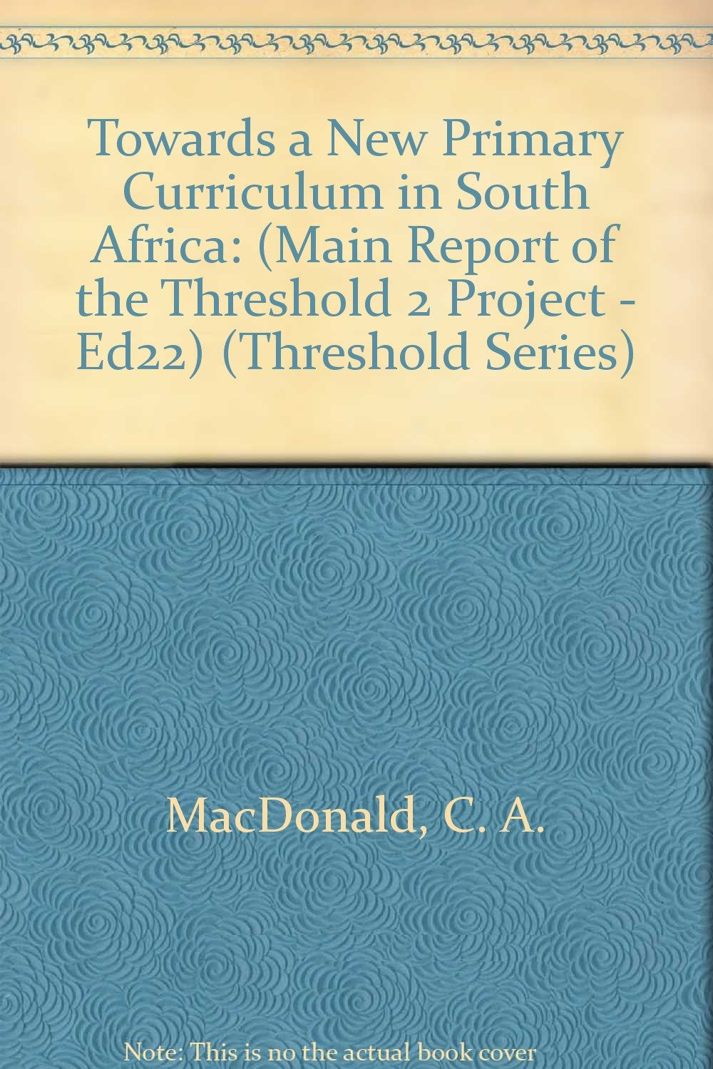 Towards a New Primary Curriculum in South Africa: (Main Report of the Threshold 2 Project - Ed22) (Threshold Series) Education & Training