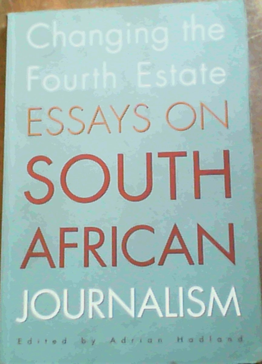 Changing the Fourth Estate: Essays on South African Journalism Media & Communication