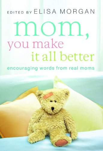 Mom, You Make It All Better: Encouraging Words from Real Moms Parents & Children