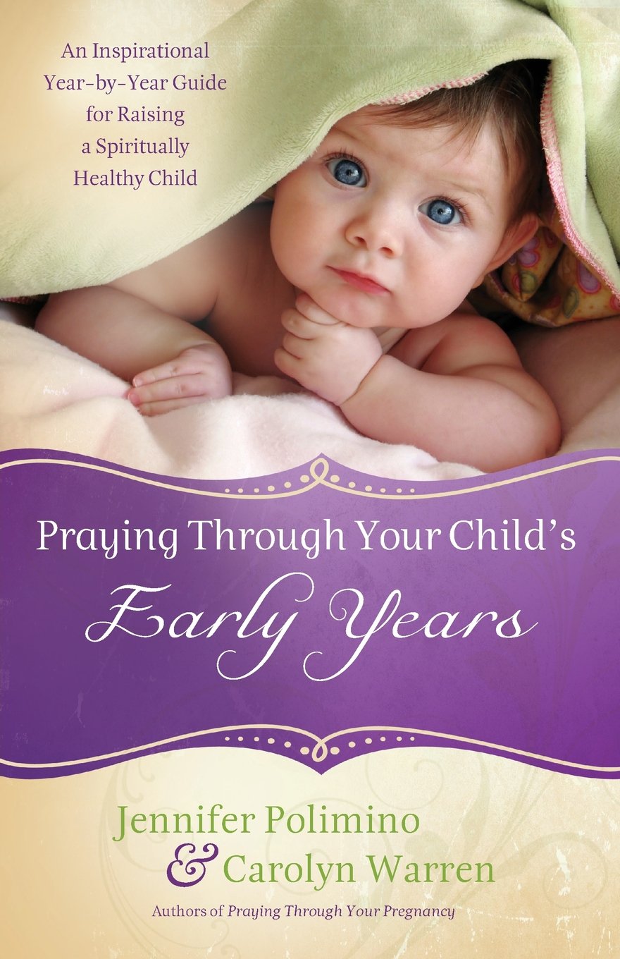 Praying Through Your Child's Early Years: An Inspirational Year-by-Year Guide for Raising a Spiritually Healthy Child Parents & Children