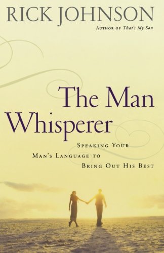 The Man Whisperer: Speaking Your Man's Language to Bring Out His Best Partnership & Love