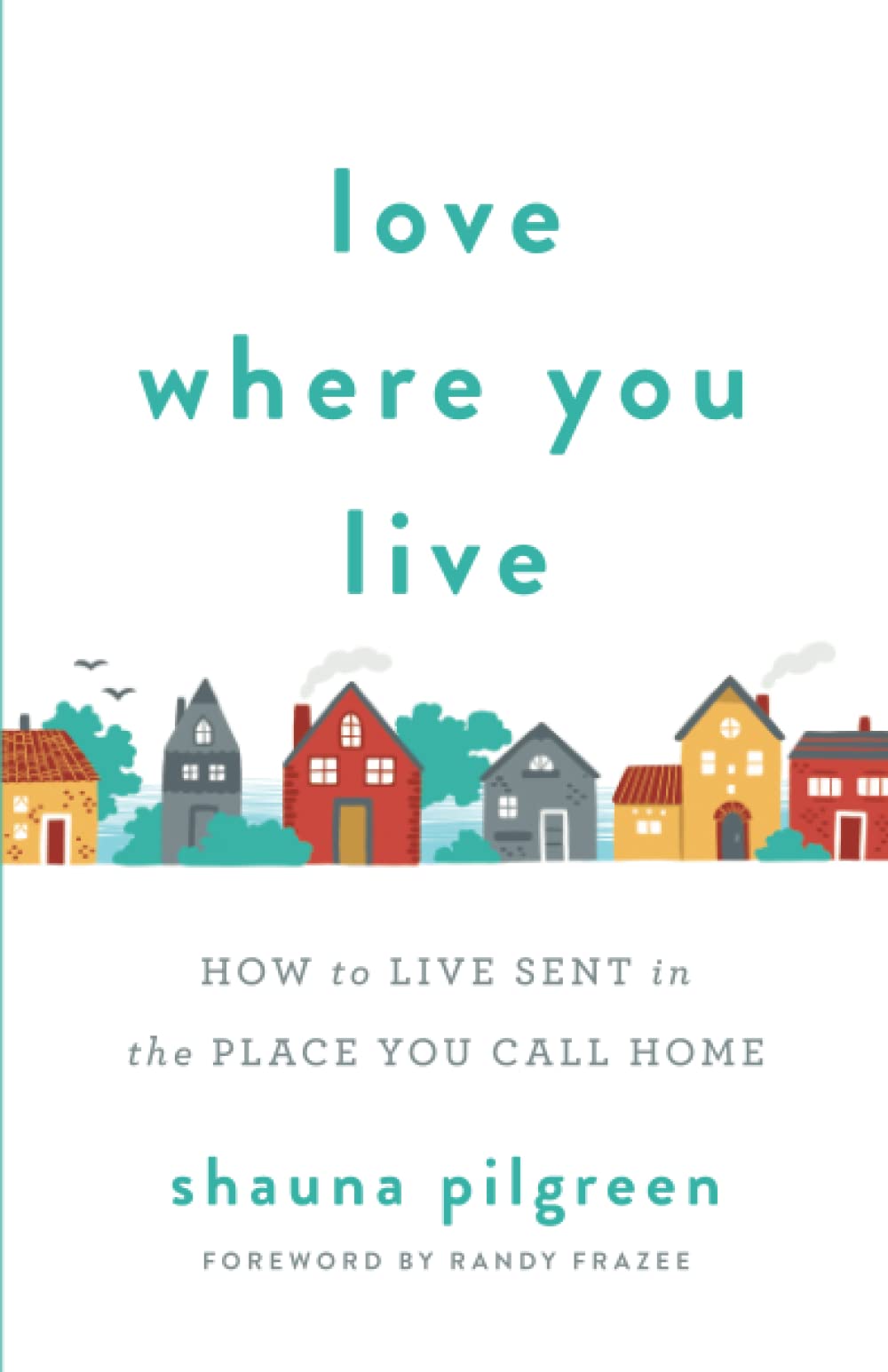 Love Where You Live: How to Live Sent in the Place You Call Home Religion & Esotericism