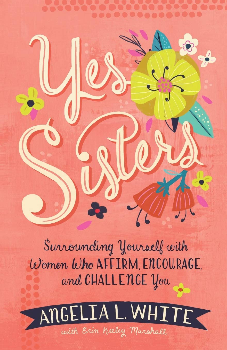Yes Sisters: Surrounding Yourself with Women Who Affirm, Encourage, and Challenge You Books