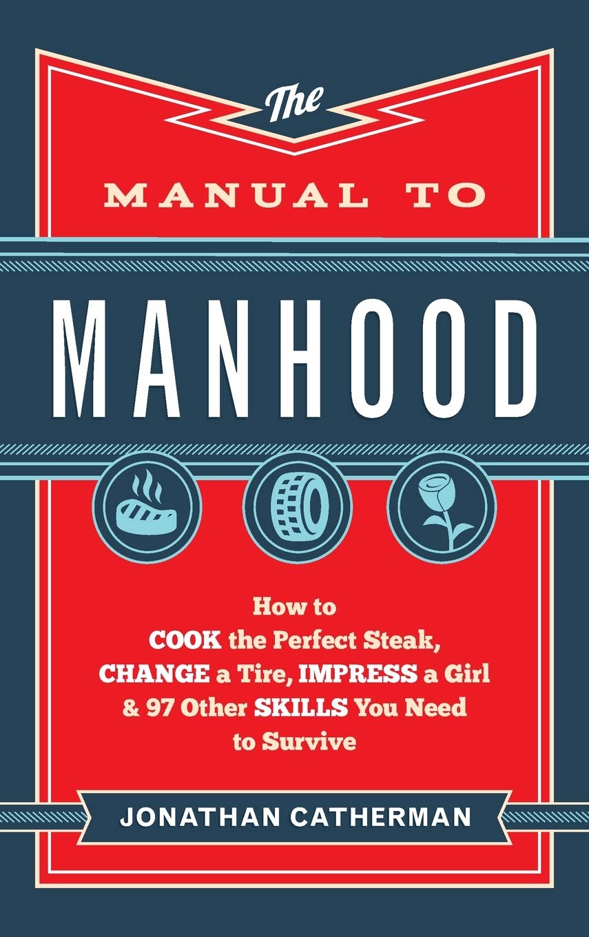 The Manual to Manhood: How to Cook the Perfect Steak, Change a Tire, Impress a Girl & 97 Other Skills You Need to Survive Books