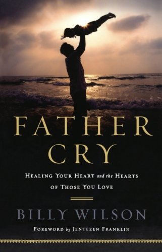 Father Cry: Healing Your Heart And The Hearts Of Those You Love Religion & Esotericism