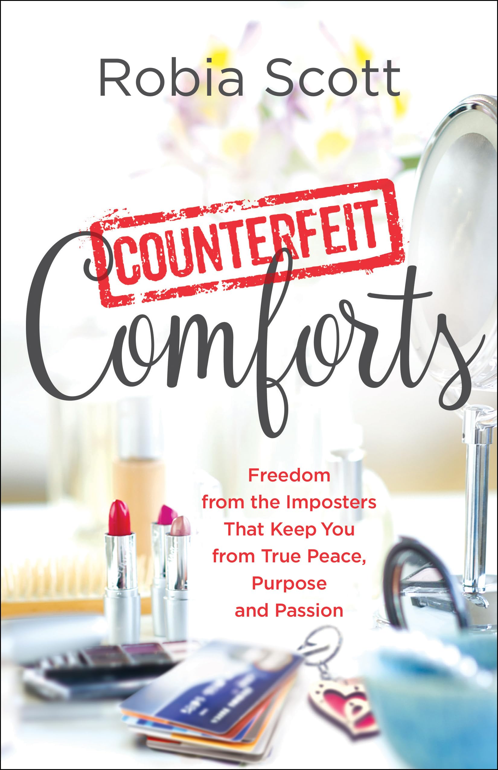 Counterfeit Comforts: Freedom from the Imposters That Keep You from True Peace, Purpose and Passion Books