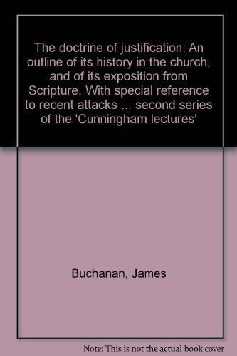 The Doctrine of Justification : An Outline of Its History in the Church, And of Its Exposition from Scripture, With Special Reference to Recent ... Second Series of the 'cunningham Lectures') Books