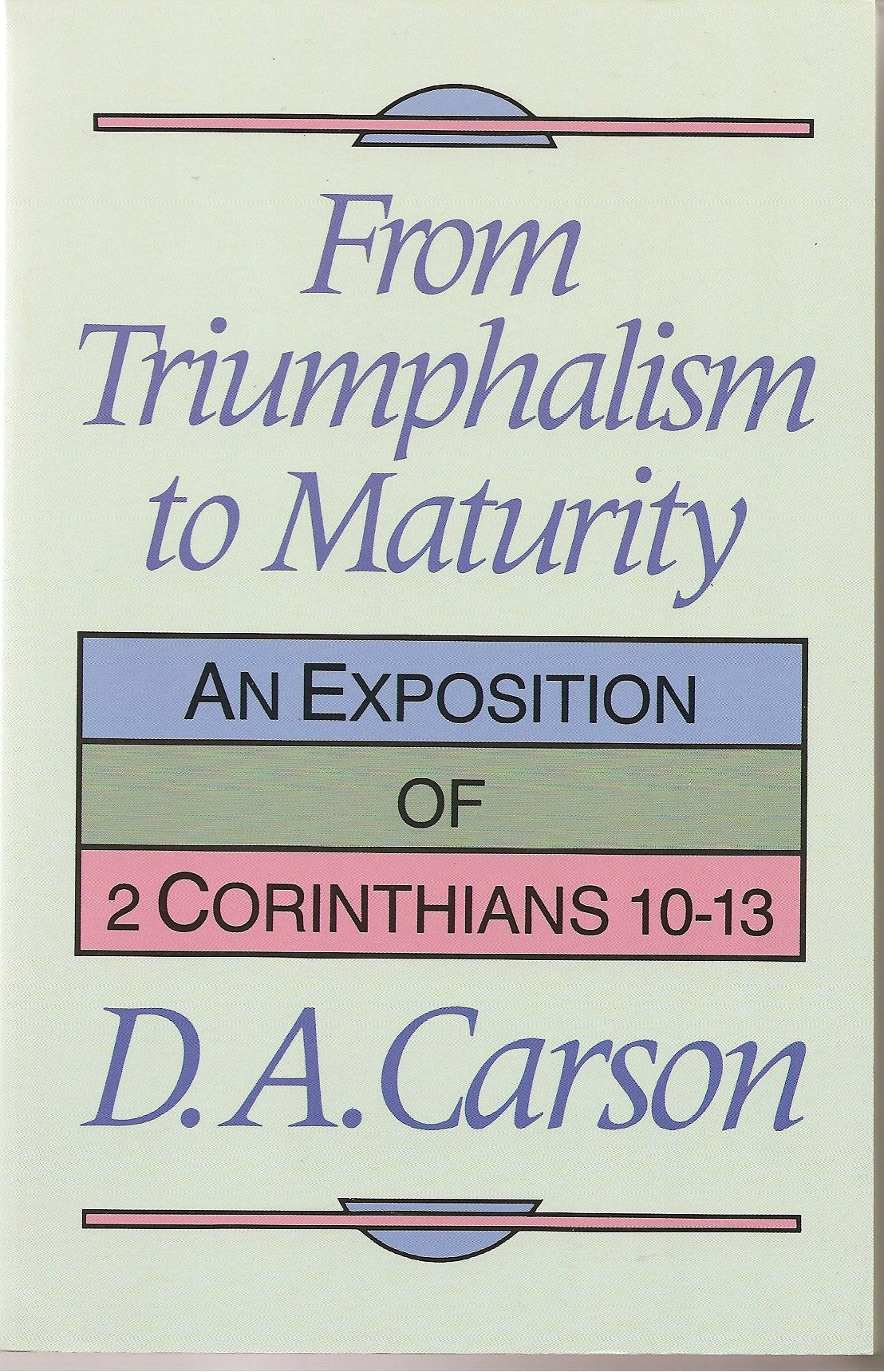 From Triumphalism to Maturity: An Exposition of 2 Corinthians 10-13 Books