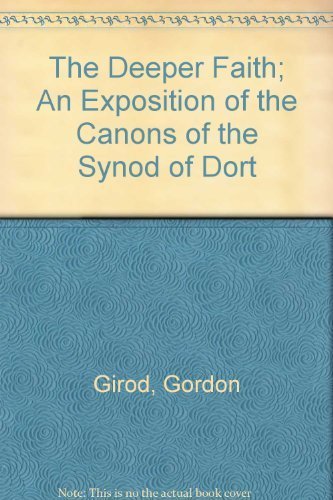 The deeper faith: An exposition of the Canons of the Synod of Dort Books