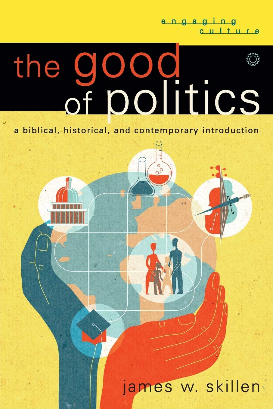 The Good of Politics: A Biblical, Historical, And Contemporary Introduction (Engaging Culture) Social Sciences