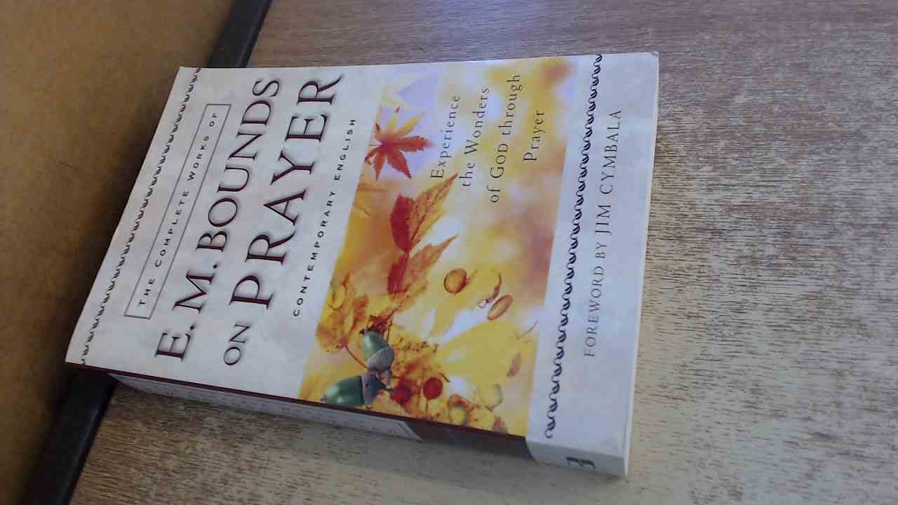 Complete Works of E. M. Bounds on Prayer, The: Experience the Wonders of God Through Prayer Religion & Esotericism