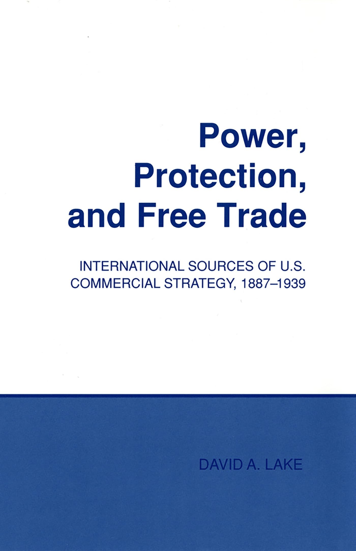 Power, Protection, and Free Trade: International Sources of U.S. Commercial Strategy, 1887-1939 (Cornell Studies in Political Economy) Business, Finance & Career