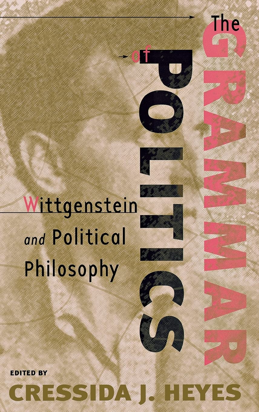 The Grammar of Politics: Wittgenstein and Political Philosophy Philosophy
