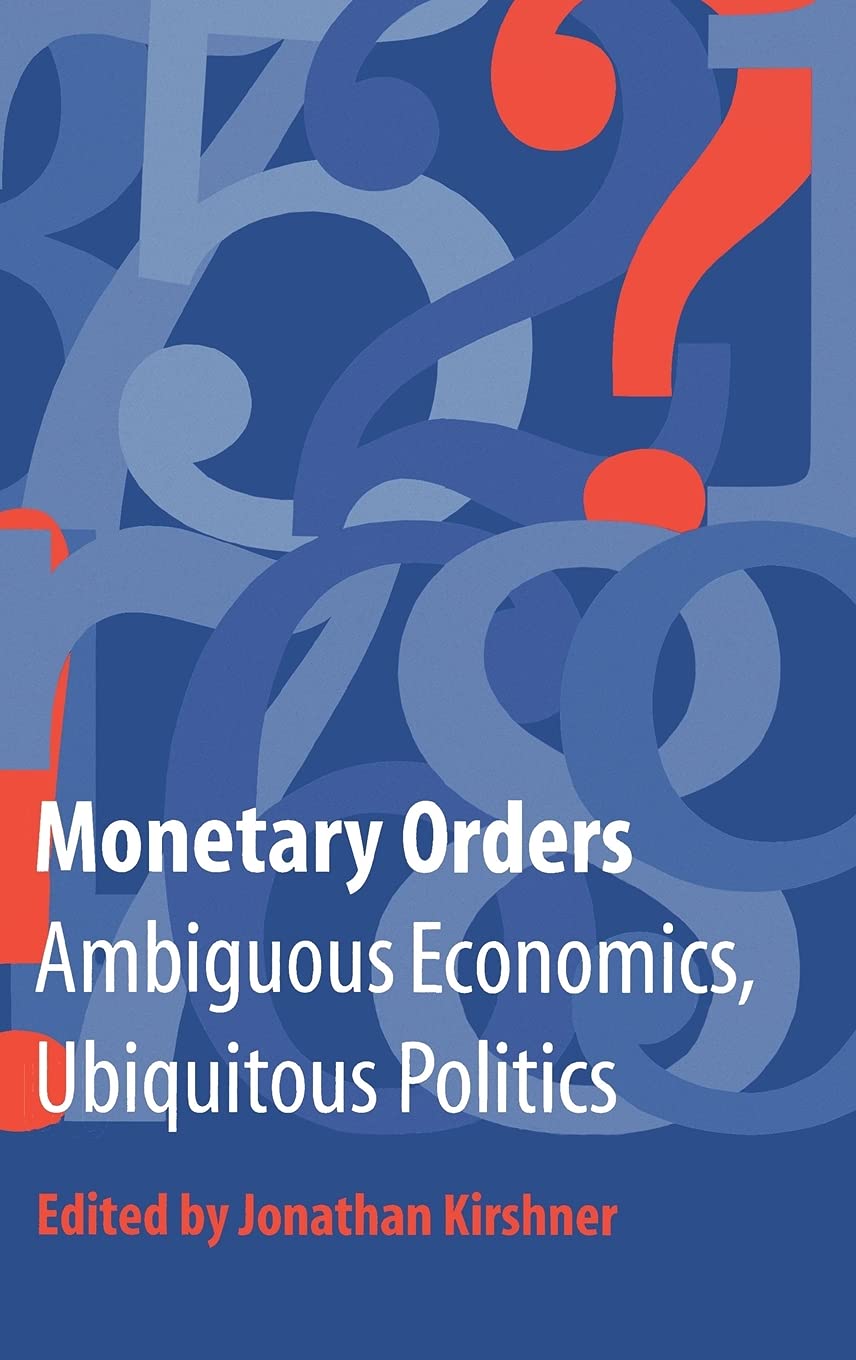 Monetary Orders: Ambiguous Economics, Ubiquitous Politics (Cornell Studies in Political Economy) Business, Finance & Career