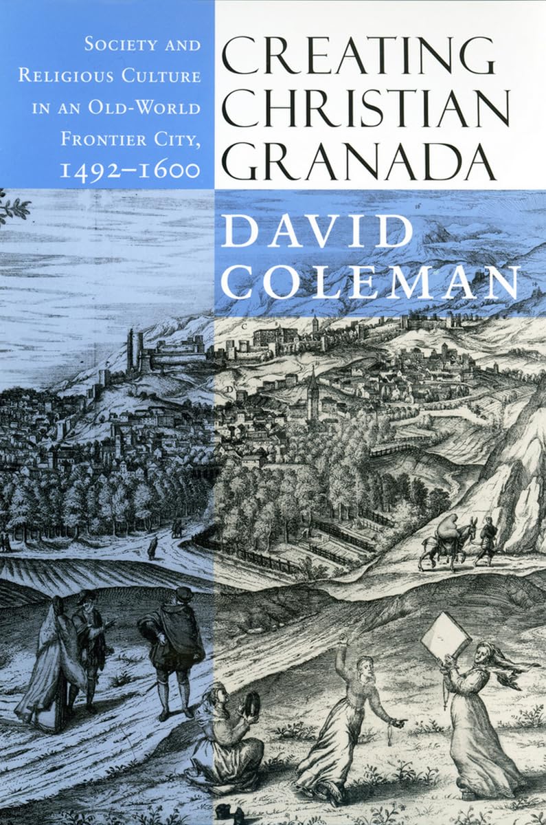 Creating Christian Granada: Society and Religious Culture in an Old-World Frontier City, 1492-1600 Social Sciences