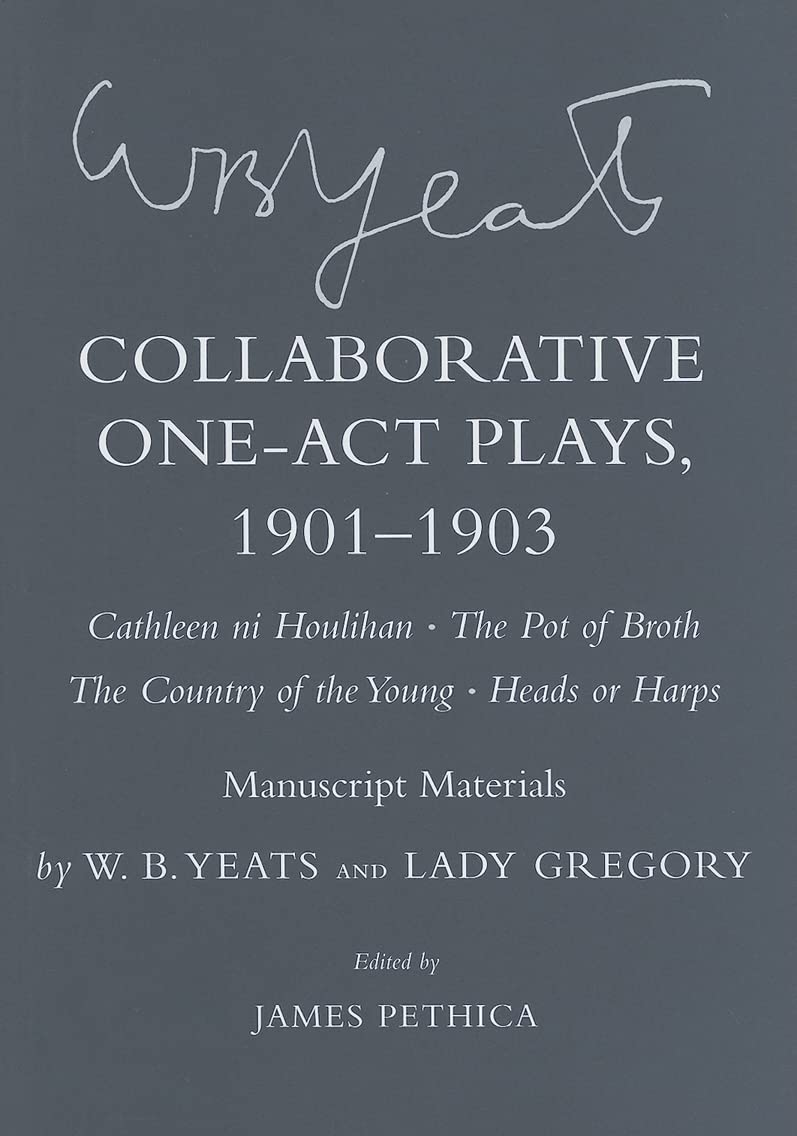 Collaborative One-Act Plays, 1901-1903: Cathleen ni Houlihan, The Pot Of Broth, The Country Of The Young, Heads or Harps : Manuscript Materials (The Cornell Yeats) Drama