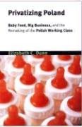Privatizing Poland: Baby Food, Big Business, and the Remaking of Labor (Culture and Society After Socialism) General education