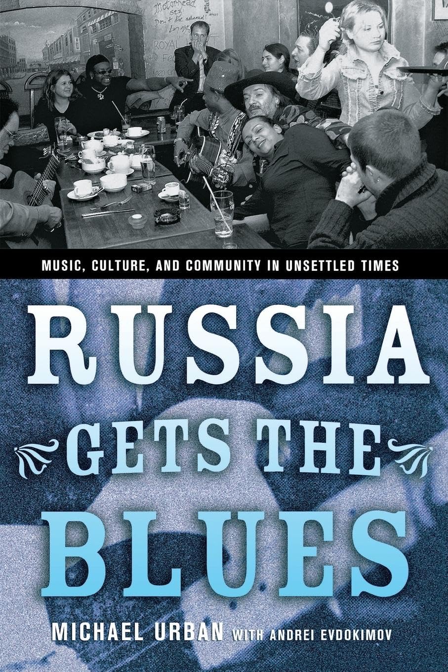 Russia Gets the Blues: Music, Culture, and Community in Unsettled Times (Culture and Society After Socialism) Books
