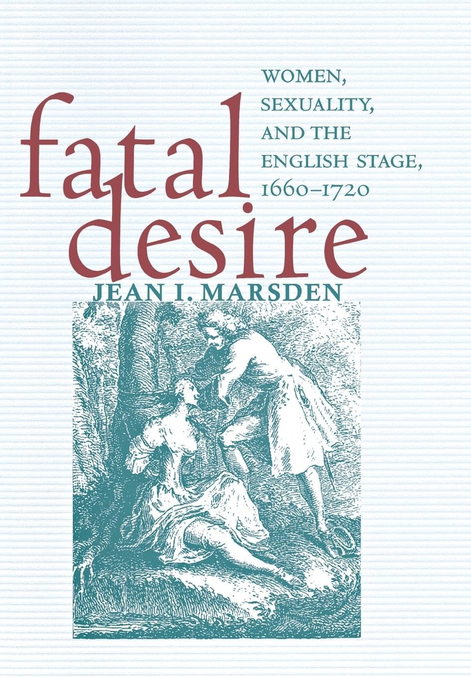 Fatal Desire: Women, Sexuality, and the English Stage, 1660-1720 Social Sciences