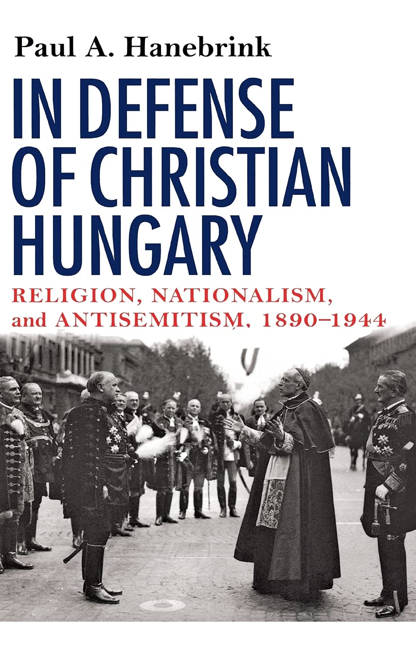 In Defense of Christian Hungary: Religion, Nationalism, and Antisemitism, 1890-1944: Religion, Nationalism, and Antisemitism, 1890–1944 Philosophy