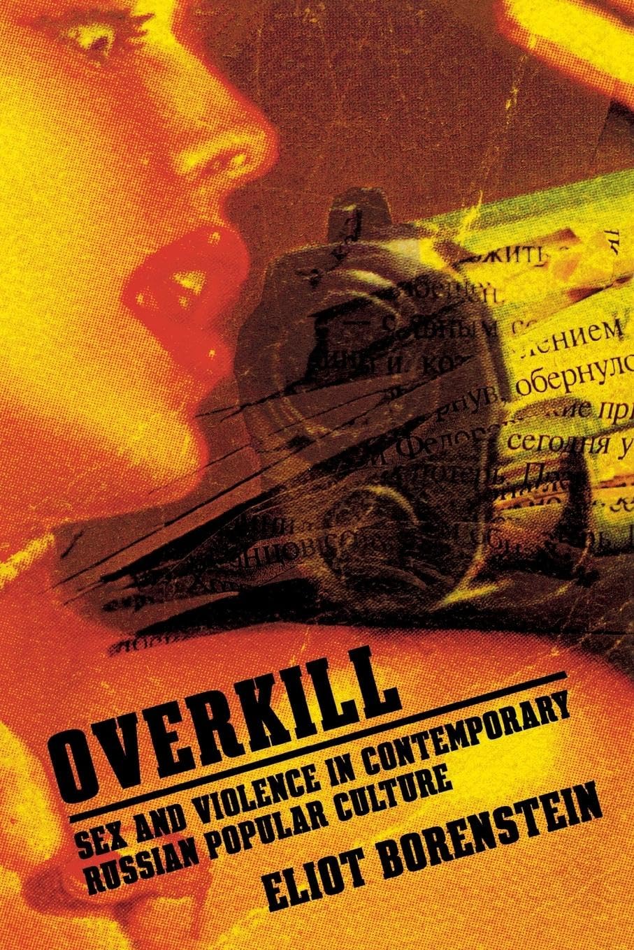 Overkill: Sex and Violence in Contemporary Russian Popular Culture (Culture and Society After Socialism) Media & Communication