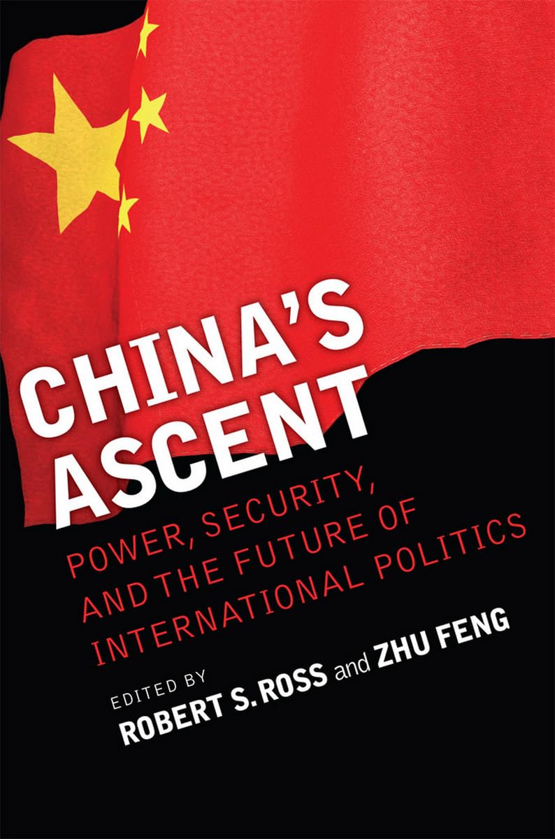 China's Ascent: Power, Security, and the Future of International Politics (Cornell Studies in Security Affairs) Politics & History