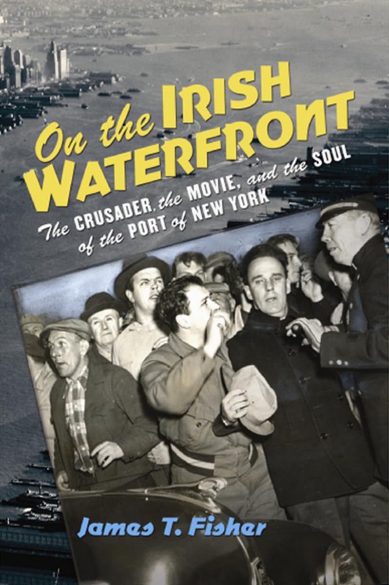 On the Irish Waterfront: The Crusader, the Movie, and the Soul of the Port of New York (Cushwa Center Studies of Catholicism in Twentieth-century America) Business, Finance & Career