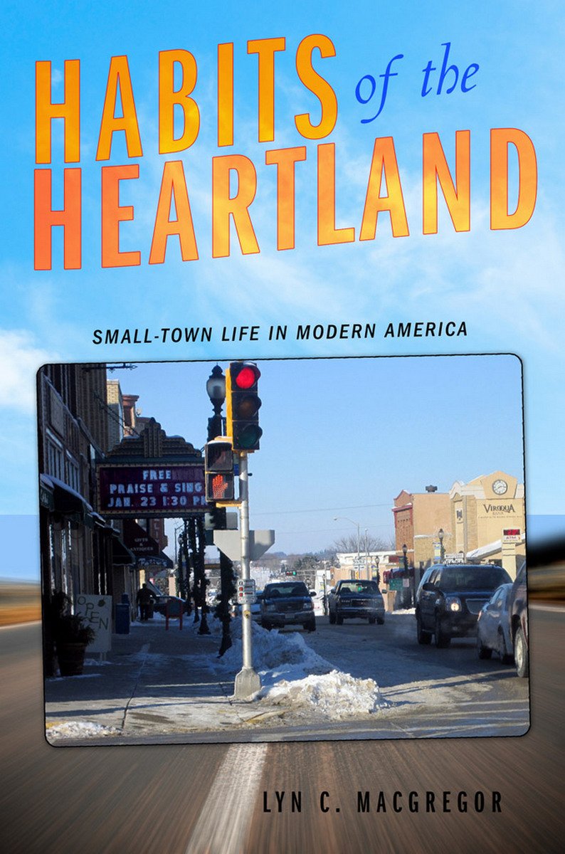 Habits of the Heartland: Small-Town Life in Modern America Social Sciences