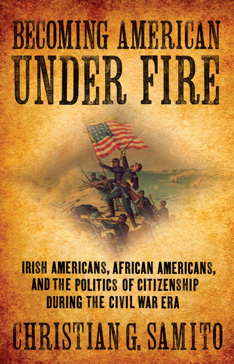 Becoming American under Fire: Irish Americans, African Americans, and the Politics of Citizenship during the Civil War Era Social Sciences