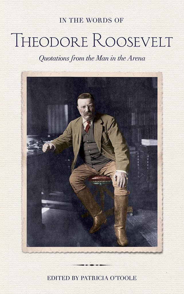 In the Words of Theodore Roosevelt: Quotations from the Man in the Arena Memories