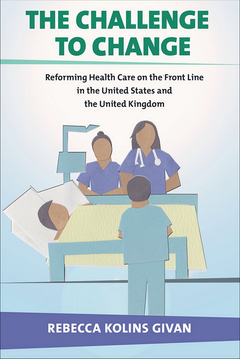 The Challenge to Change: Reforming Health Care on the Front Line in the United States and the United Kingdom (Culture and Politics of Health Care Work) Medicine