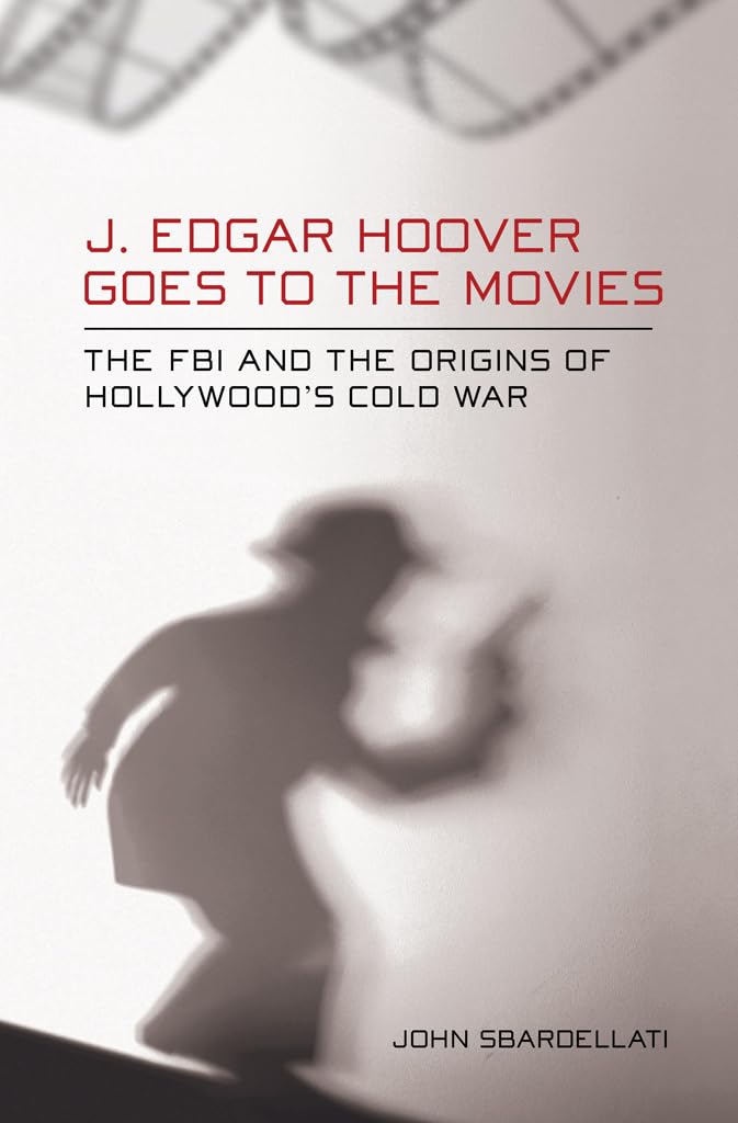J. Edgar Hoover Goes to the Movies: The FBI and the Origins of Hollywood's Cold War Film, Art & Culture