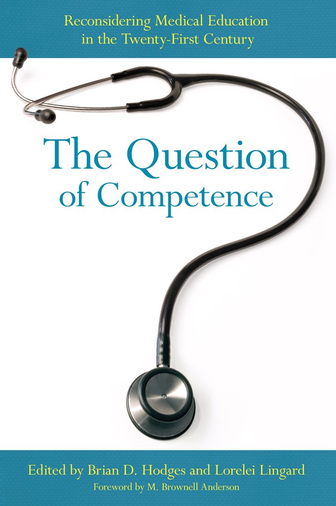The Question of Competence: Reconsidering Medical Education in the Twenty-First Century (The Culture and Politics of Health Care Work) Medicine