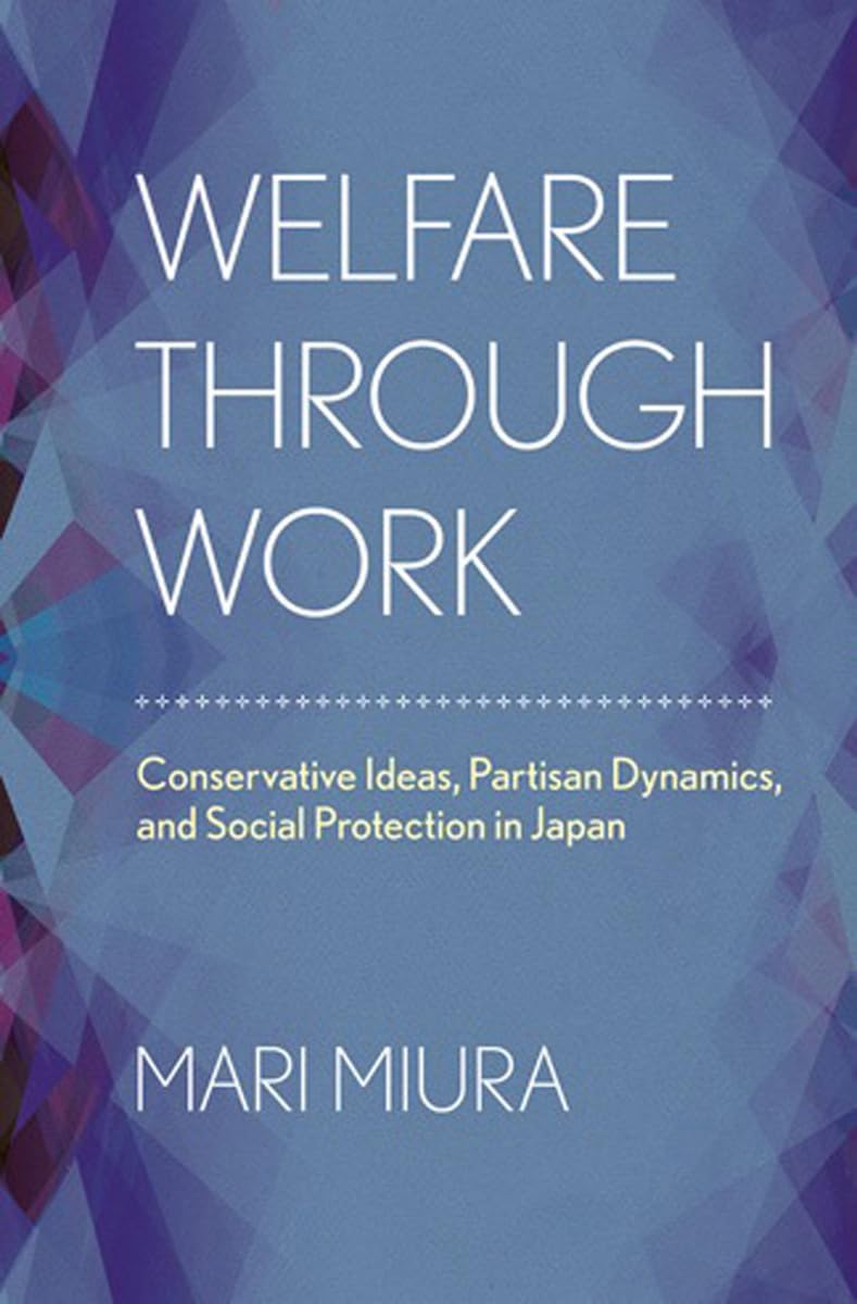 Welfare through Work: Conservative Ideas, Partisan Dynamics, and Social Protection in Japan Social Sciences